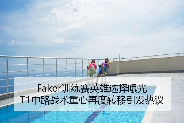 Faker训练赛英雄选择曝光 T1中路战术重心再度转移引发热议