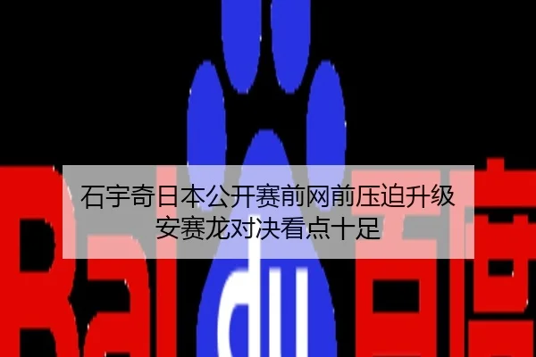石宇奇日本公开赛前网前压迫升级 安赛龙对决看点十足